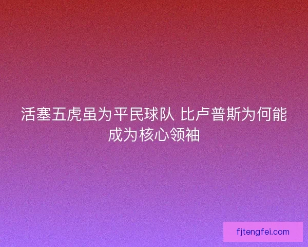 活塞五虎虽为平民球队 比卢普斯为何能成为核心领袖